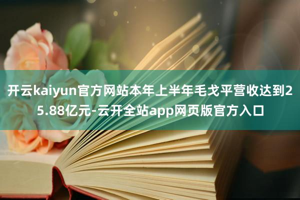 开云kaiyun官方网站本年上半年毛戈平营收达到25.88亿元-云开全站app网页版官方入口