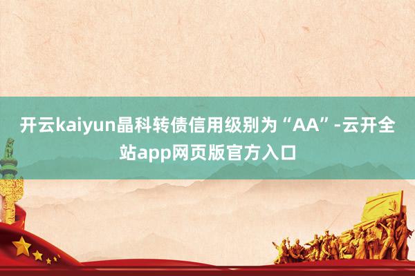 开云kaiyun晶科转债信用级别为“AA”-云开全站app网页版官方入口