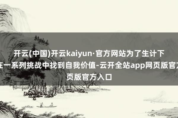 开云(中国)开云kaiyun·官方网站为了生计下去并在一系列挑战中找到自我价值-云开全站app网页版官方入口