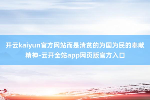 开云kaiyun官方网站而是清贫的为国为民的奉献精神-云开全站app网页版官方入口
