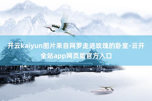 开云kaiyun图片来自网罗走进玫瑰的卧室-云开全站app网页版官方入口