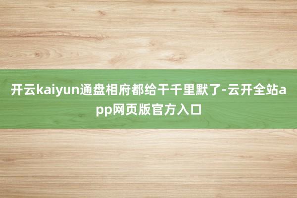 开云kaiyun通盘相府都给干千里默了-云开全站app网页版官方入口