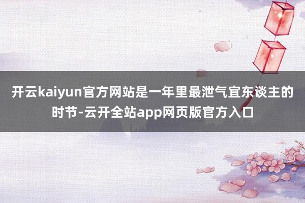 开云kaiyun官方网站是一年里最泄气宜东谈主的时节-云开全站app网页版官方入口