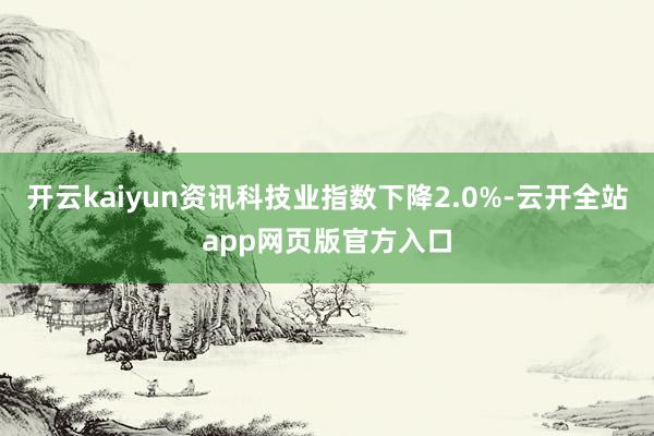 开云kaiyun资讯科技业指数下降2.0%-云开全站app网页版官方入口