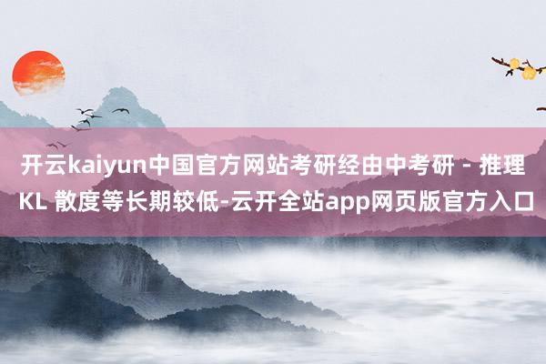 开云kaiyun中国官方网站考研经由中考研 - 推理 KL 散度等长期较低-云开全站app网页版官方入口