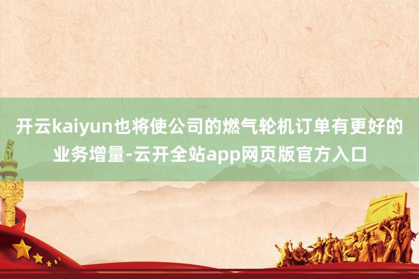开云kaiyun也将使公司的燃气轮机订单有更好的业务增量-云开全站app网页版官方入口