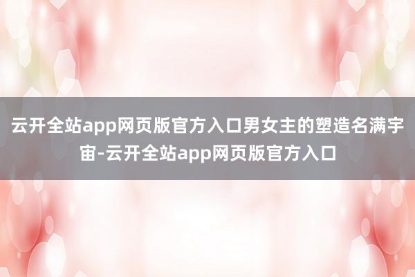 云开全站app网页版官方入口男女主的塑造名满宇宙-云开全站app网页版官方入口