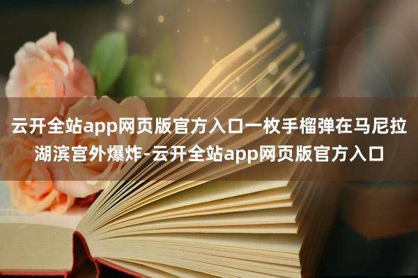 云开全站app网页版官方入口一枚手榴弹在马尼拉湖滨宫外爆炸-云开全站app网页版官方入口