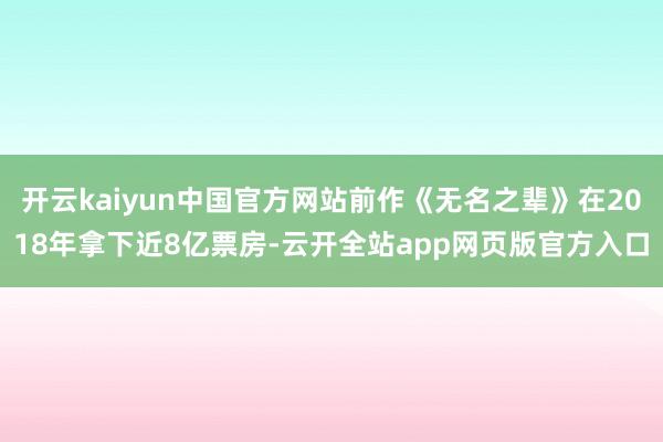 开云kaiyun中国官方网站前作《无名之辈》在2018年拿下近8亿票房-云开全站app网页版官方入口