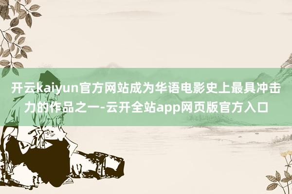 开云kaiyun官方网站成为华语电影史上最具冲击力的作品之一-云开全站app网页版官方入口