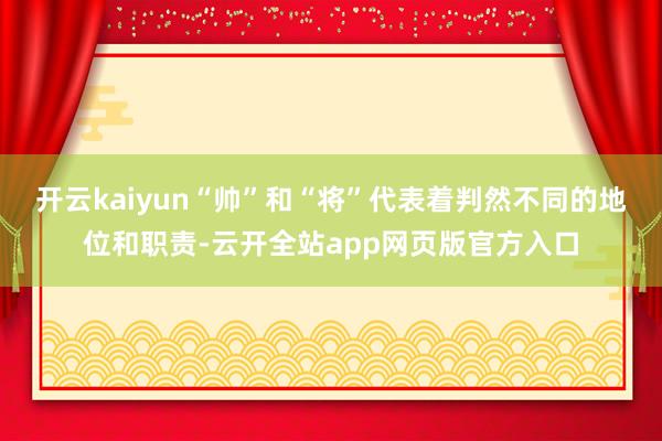 开云kaiyun“帅”和“将”代表着判然不同的地位和职责-云开全站app网页版官方入口