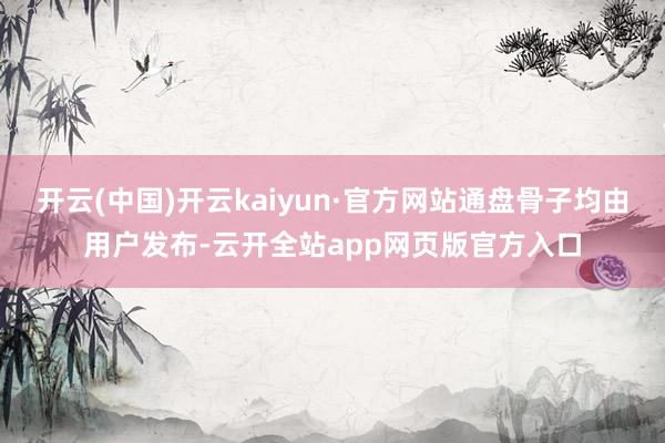 开云(中国)开云kaiyun·官方网站通盘骨子均由用户发布-云开全站app网页版官方入口