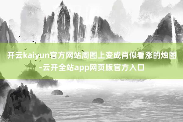 开云kaiyun官方网站周图上变成肖似看涨的烛图-云开全站app网页版官方入口