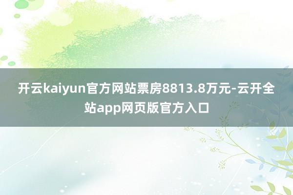 开云kaiyun官方网站票房8813.8万元-云开全站app网页版官方入口