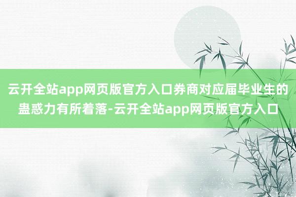 云开全站app网页版官方入口券商对应届毕业生的蛊惑力有所着落-云开全站app网页版官方入口