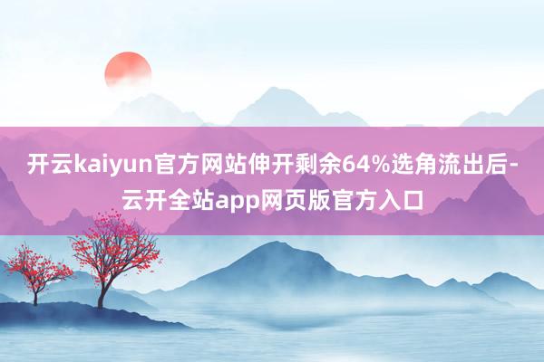 开云kaiyun官方网站伸开剩余64%选角流出后-云开全站app网页版官方入口