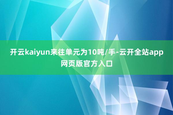 开云kaiyun来往单元为10吨/手-云开全站app网页版官方入口