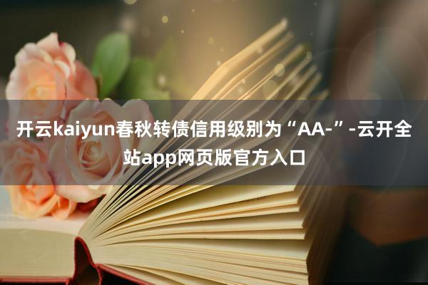 开云kaiyun春秋转债信用级别为“AA-”-云开全站app网页版官方入口