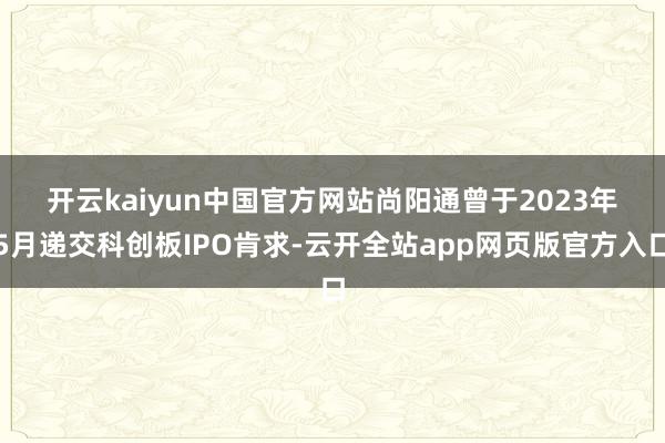 开云kaiyun中国官方网站 尚阳通曾于2023年5月递交科创板IPO肯求-云开全站app网页版官方入口