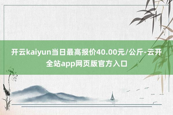 开云kaiyun当日最高报价40.00元/公斤-云开全站app网页版官方入口