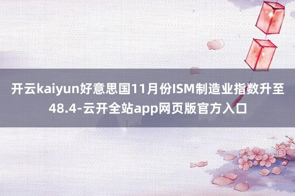 开云kaiyun好意思国11月份ISM制造业指数升至48.4-云开全站app网页版官方入口