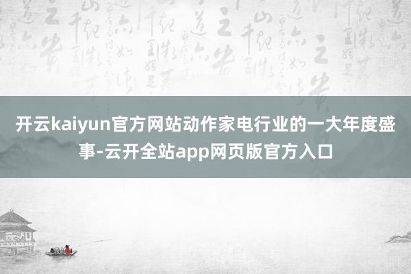 开云kaiyun官方网站动作家电行业的一大年度盛事-云开全站app网页版官方入口