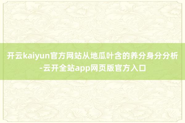开云kaiyun官方网站从地瓜叶含的养分身分分析-云开全站app网页版官方入口