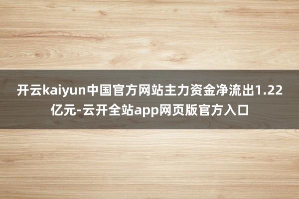 开云kaiyun中国官方网站主力资金净流出1.22亿元-云开全站app网页版官方入口
