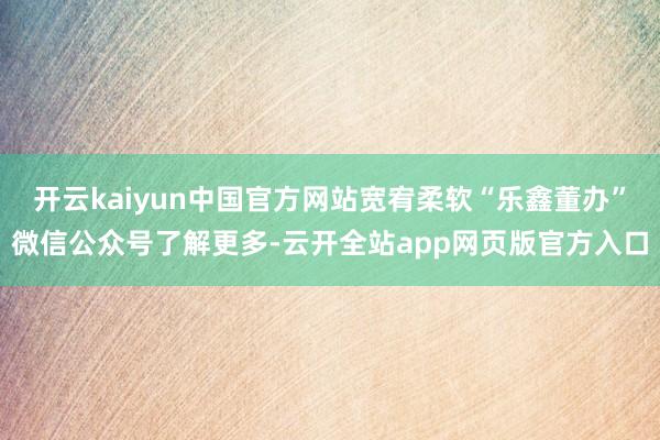 开云kaiyun中国官方网站宽宥柔软“乐鑫董办”微信公众号了解更多-云开全站app网页版官方入口