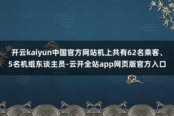 开云kaiyun中国官方网站机上共有62名乘客、5名机组东谈主员-云开全站app网页版官方入口