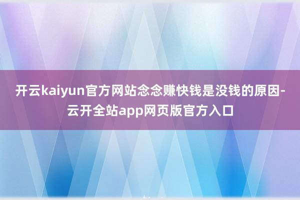 开云kaiyun官方网站念念赚快钱是没钱的原因-云开全站app网页版官方入口