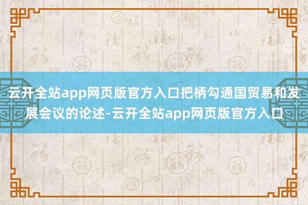 云开全站app网页版官方入口把柄勾通国贸易和发展会议的论述-云开全站app网页版官方入口