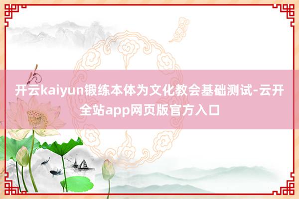开云kaiyun锻练本体为文化教会基础测试-云开全站app网页版官方入口