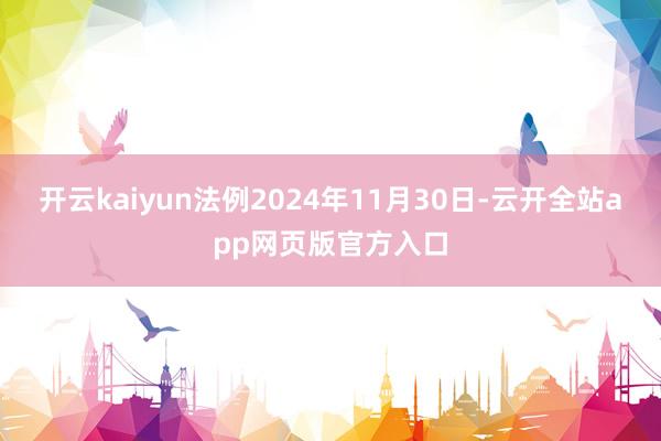 开云kaiyun法例2024年11月30日-云开全站app网页版官方入口
