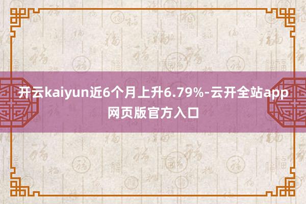 开云kaiyun近6个月上升6.79%-云开全站app网页版官方入口