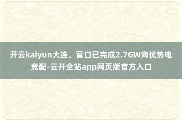 开云kaiyun大连、营口已完成2.7GW海优势电竞配-云开全站app网页版官方入口