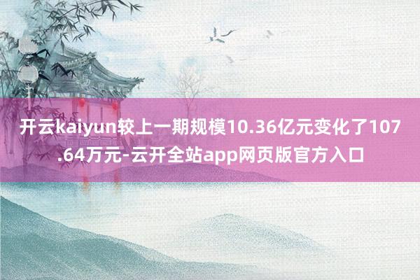 开云kaiyun较上一期规模10.36亿元变化了107.64万元-云开全站app网页版官方入口
