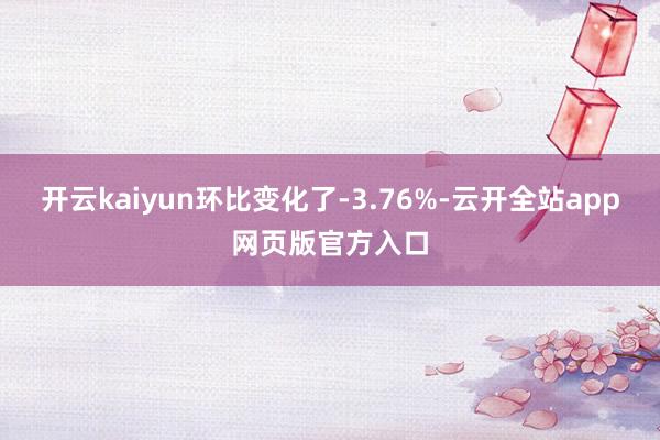 开云kaiyun环比变化了-3.76%-云开全站app网页版官方入口