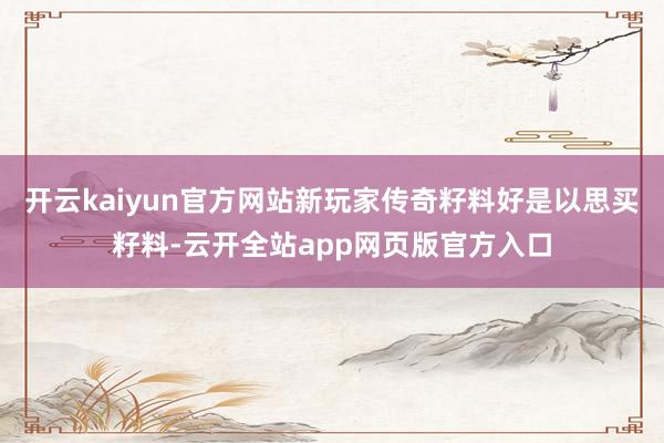 开云kaiyun官方网站新玩家传奇籽料好是以思买籽料-云开全站app网页版官方入口