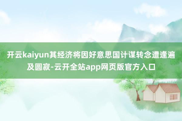 开云kaiyun其经济将因好意思国计谋转念遭逢遍及圆寂-云开全站app网页版官方入口