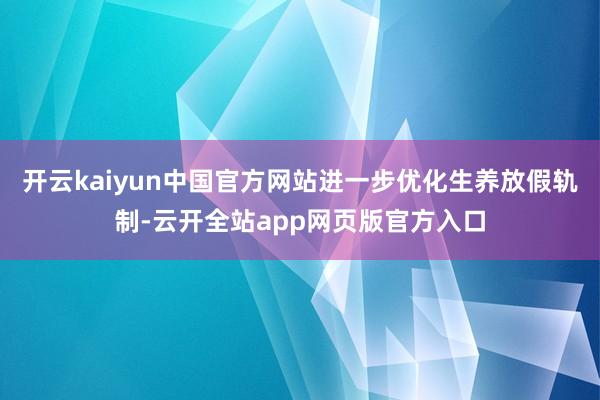 开云kaiyun中国官方网站进一步优化生养放假轨制-云开全站app网页版官方入口
