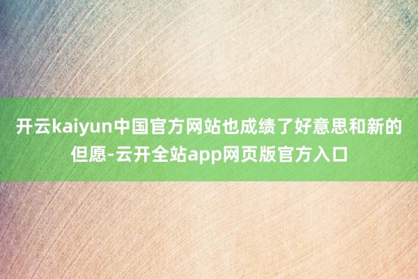 开云kaiyun中国官方网站也成绩了好意思和新的但愿-云开全站app网页版官方入口