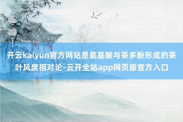 开云kaiyun官方网站是氨基酸与茶多酚形成的茶叶风度相对论-云开全站app网页版官方入口