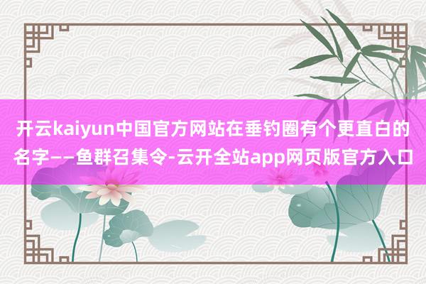 开云kaiyun中国官方网站在垂钓圈有个更直白的名字——鱼群召集令-云开全站app网页版官方入口