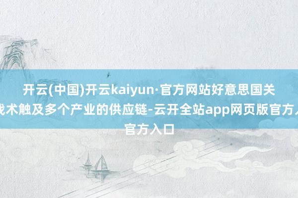 开云(中国)开云kaiyun·官方网站好意思国关税战术触及多个产业的供应链-云开全站app网页版官方入口