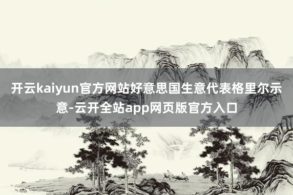 开云kaiyun官方网站好意思国生意代表格里尔示意-云开全站app网页版官方入口