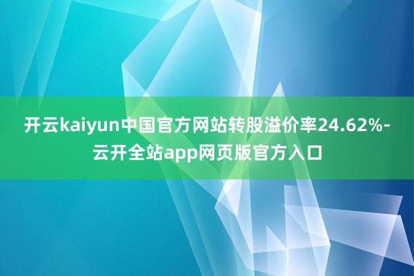 开云kaiyun中国官方网站转股溢价率24.62%-云开全站app网页版官方入口