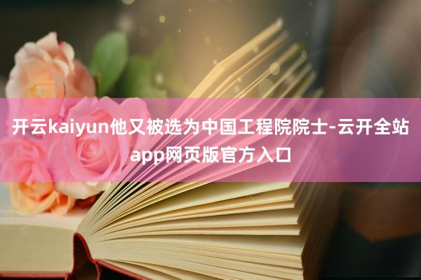 开云kaiyun他又被选为中国工程院院士-云开全站app网页版官方入口