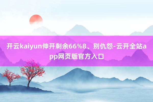 开云kaiyun伸开剩余66%8、别仇怨-云开全站app网页版官方入口