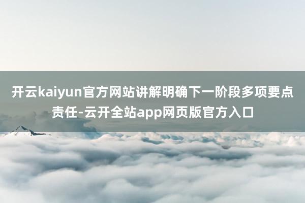 开云kaiyun官方网站讲解明确下一阶段多项要点责任-云开全站app网页版官方入口